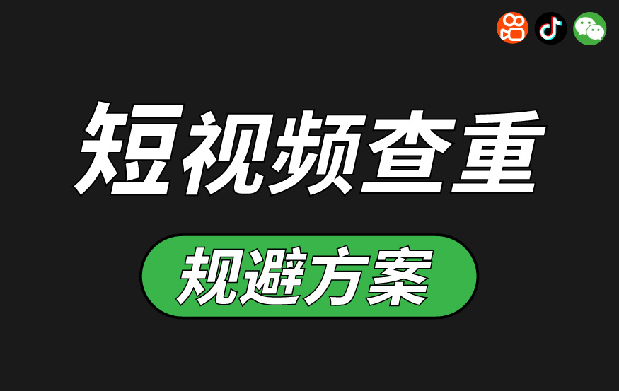 短视频查重规避方案-抖音、千川、快手、金牛、视频号